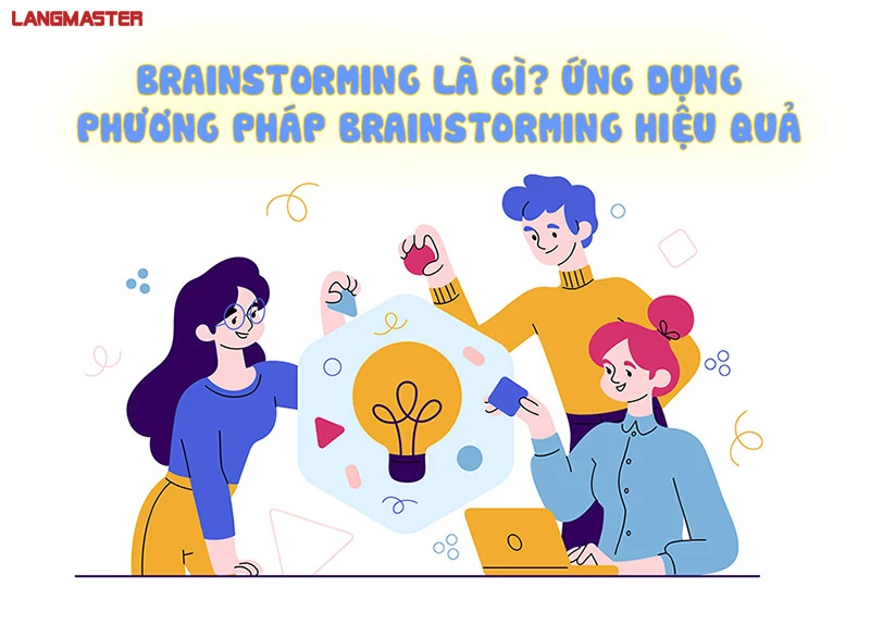 BRAINSTORMING LÀ GÌ? ỨNG DỤNG PHƯƠNG PHÁP BRAINSTORMING HIỆU QUẢ