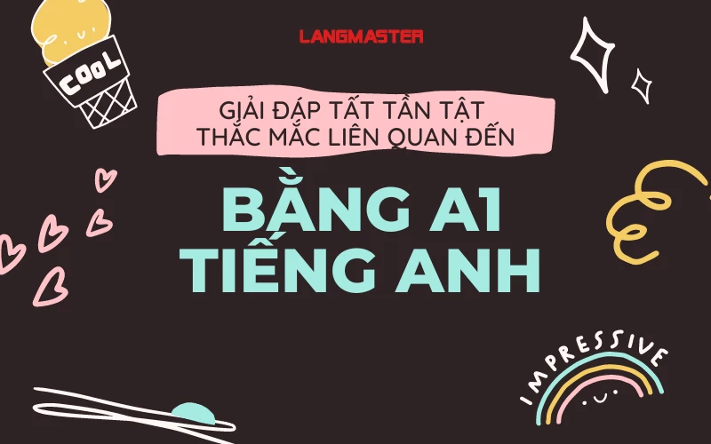 GIẢI ĐÁP TẤT TẦN TẬT THẮC MẮC LIÊN QUAN ĐẾN BẰNG A1 TIẾNG ANH