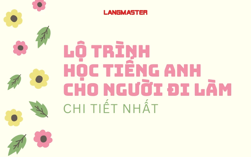 LỘ TRÌNH HỌC TIẾNG ANH CHO NGƯỜI ĐI LÀM CHI TIẾT NHẤT