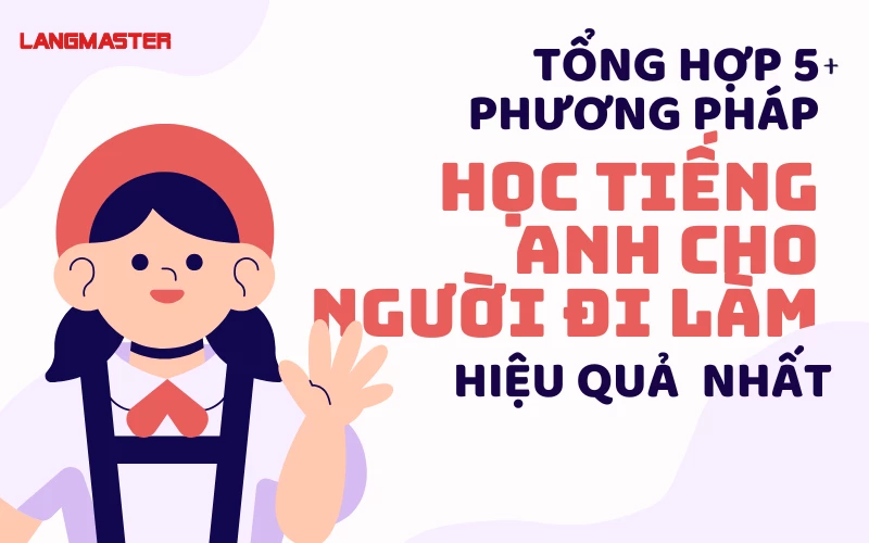 10 PHƯƠNG PHÁP HỌC TIẾNG ANH CHO NGƯỜI ĐI LÀM HIỆU QUẢ NHẤT