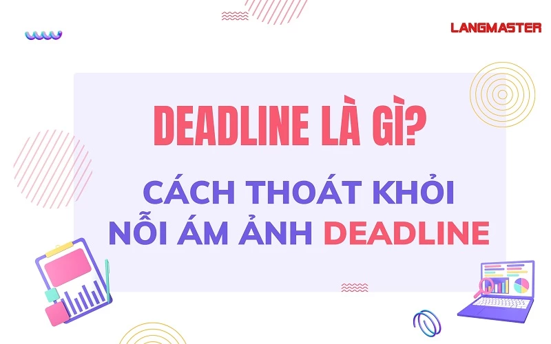 DEADLINE LÀ GÌ? CÁCH THOÁT KHỎI NỖI ÁM ẢNH DEADLINE