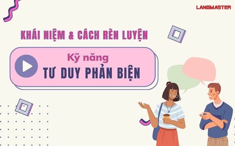 KỸ NĂNG TƯ DUY PHẢN BIỆN - KHÁI NIỆM VÀ CÁCH RÈN LUYỆN