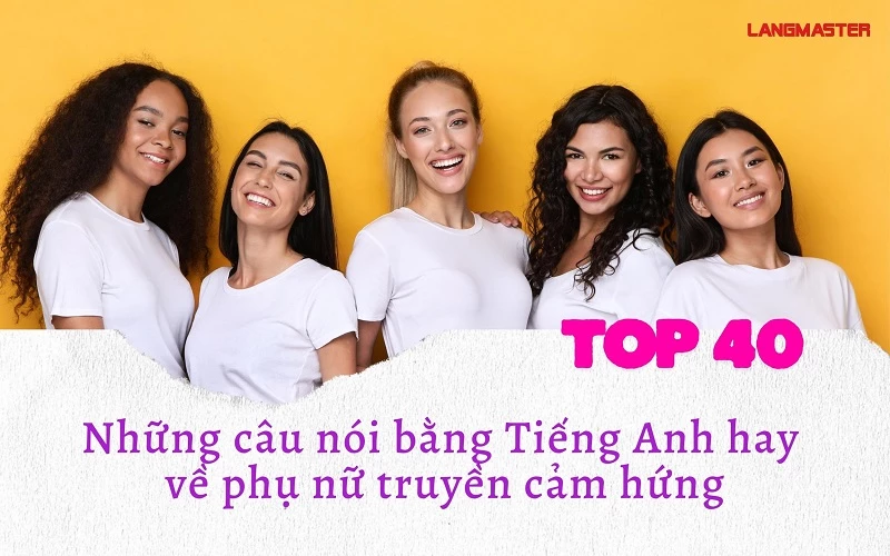 TOP 40 NHỮNG CÂU NÓI HAY BẰNG TIẾNG ANH VỀ PHỤ NỮ TRUYỀN CẢM HỨNG