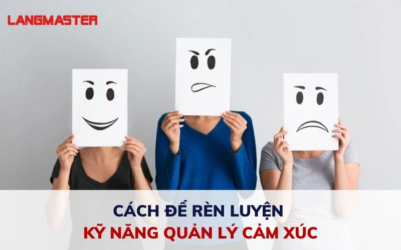 CÁCH ĐỂ RÈN LUYỆN KỸ NĂNG QUẢN LÝ CẢM XÚC