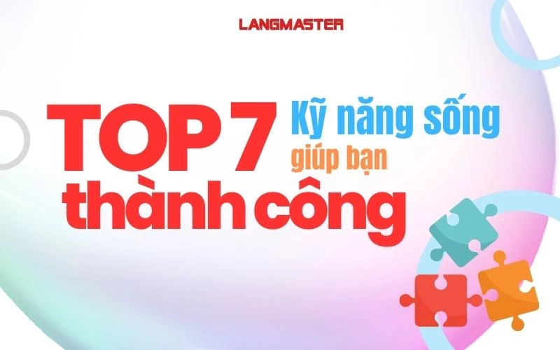 KỸ NĂNG SỐNG LÀ GÌ? TOP 7 KỸ NĂNG SỐNG MANG ĐẾN THÀNH CÔNG!