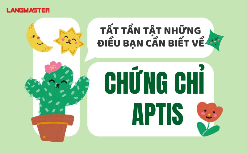 TẤT TẦN TẬT NHỮNG ĐIỀU BẠN CẦN BIẾT VỀ CHỨNG CHỈ APTIS TIẾNG ANH