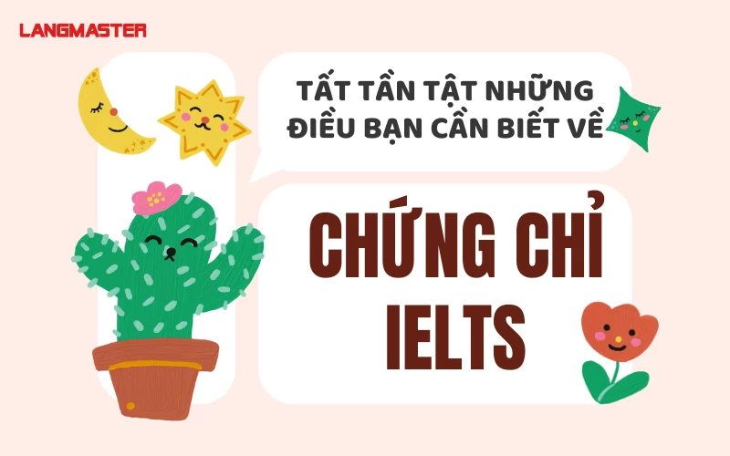 TẤT TẦN TẬT NHỮNG ĐIỀU BẠN CẦN BIẾT VỀ CHỨNG CHỈ IELTS TIẾNG ANH