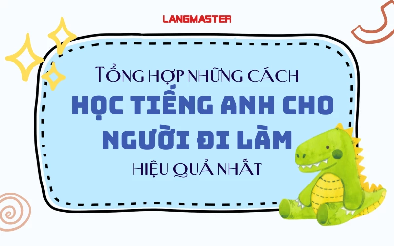 TỔNG HỢP NHỮNG CÁCH HỌC TIẾNG ANH CHO NGƯỜI ĐI LÀM HIỆU QUẢ