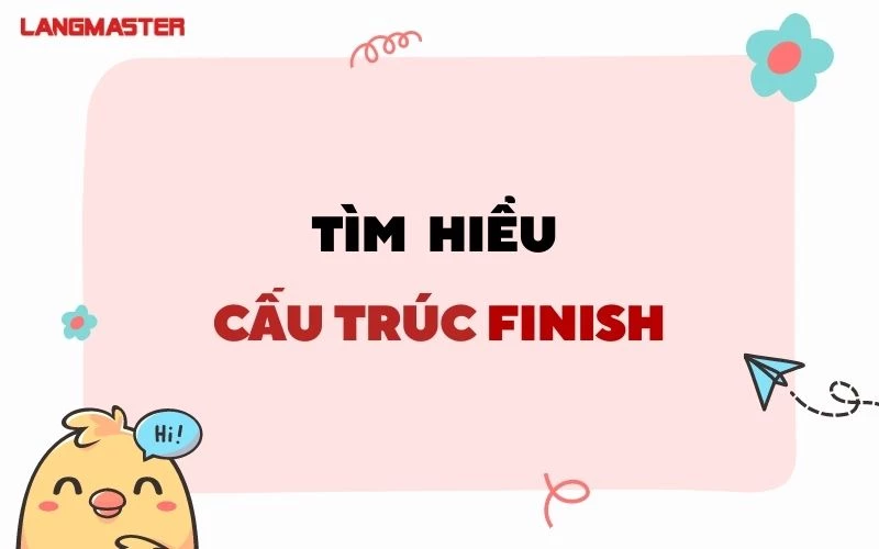 Finish to V hay Ving? Định nghĩa và cách dùng cấu trúc Finish