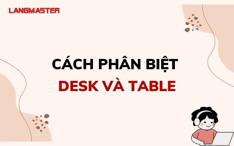 HƯỚNG DẪN CÁCH PHÂN BIỆT DESK VÀ TABLE