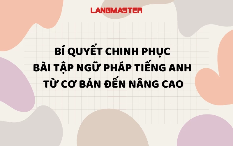 BÍ QUYẾT CHINH PHỤC BÀI TẬP NGỮ PHÁP TIẾNG ANH TỪ CƠ BẢN ĐẾN NÂNG CAO