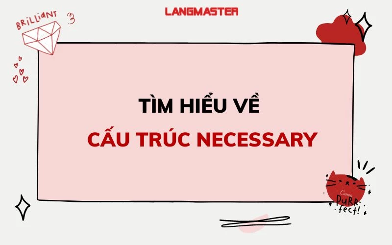 CẤU TRÚC NECESSARY: ĐỊNH NGHĨA, CÁCH DÙNG VÀ BÀI TẬP THỰC HÀNH