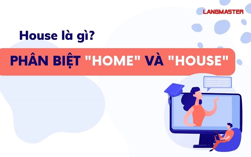 HOUSE LÀ GÌ? PHÂN BIỆT HOME VÀ HOUSE TRONG TIẾNG ANH