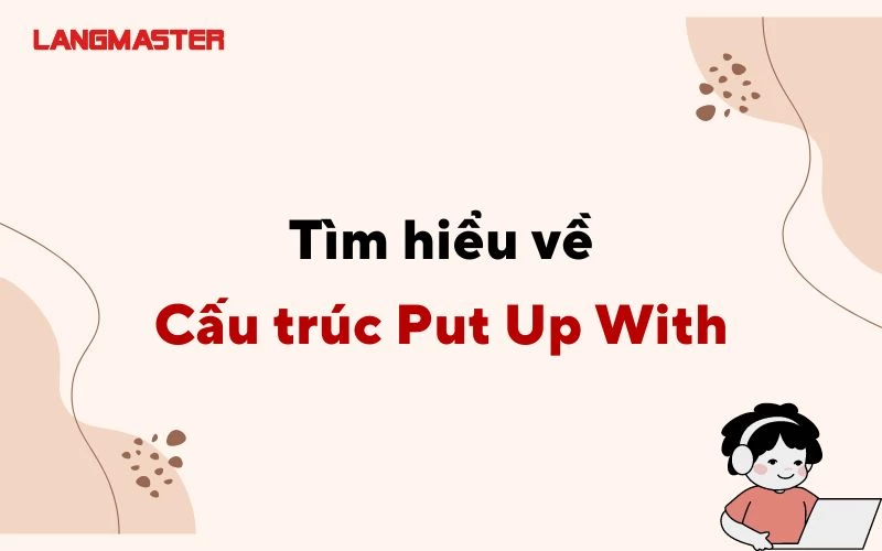 NẮM VỮNG CẤU TRÚC PUT UP WITH TRONG TIẾNG ANH