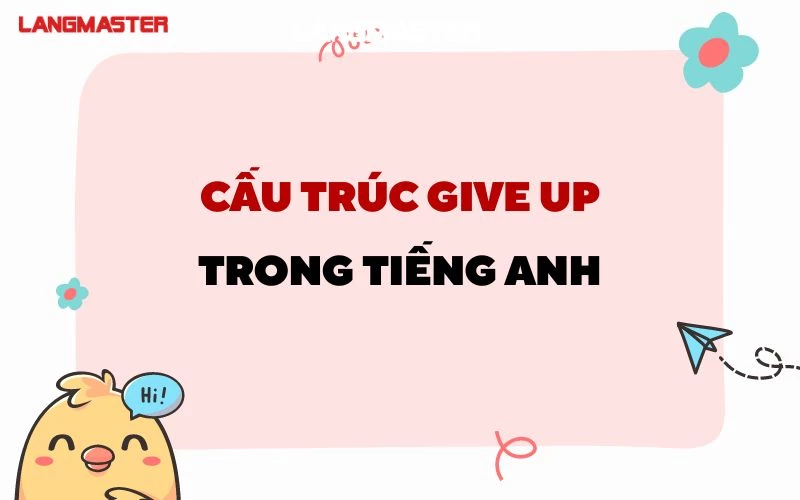 TÌM HIỂU VỀ CẤU TRÚC GIVE UP: GIVE UP TO V HAY VING?