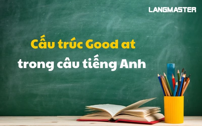 TÌM HIỂU TẤT TẦN TẬT VỀ CẤU TRÚC GOOD AT