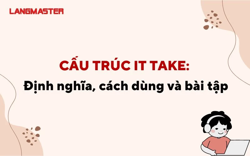 TÌM HIỂU VỀ CẤU TRÚC IT TAKE: ĐỊNH NGHĨA, CÁCH DÙNG VÀ BÀI TẬP