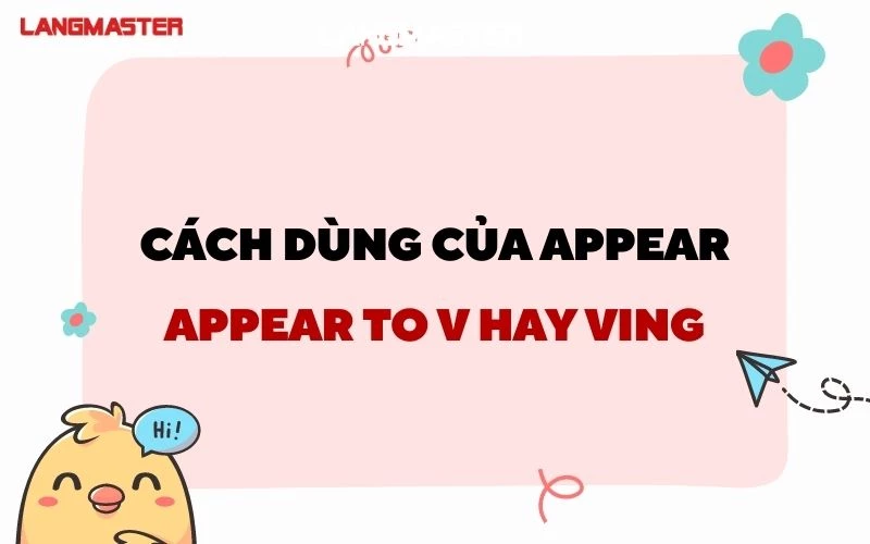 CÁCH DÙNG ĐÚNG CỦA APPEAR: APPEAR TO V HAY VING