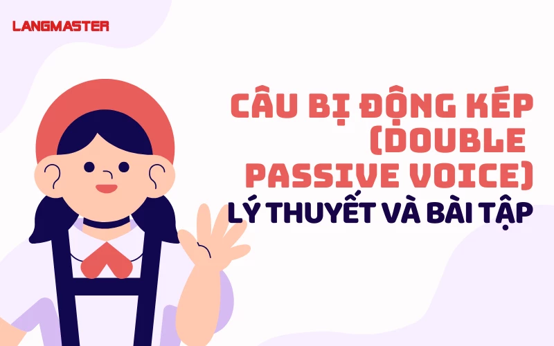 CÂU BỊ ĐỘNG KÉP (DOUBLE PASSIVE VOICE): LÝ THUYẾT VÀ BÀI TẬP