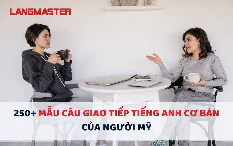 250+ MẪU CÂU GIAO TIẾP TIẾNG ANH CƠ BẢN CỦA NGƯỜI MỸ