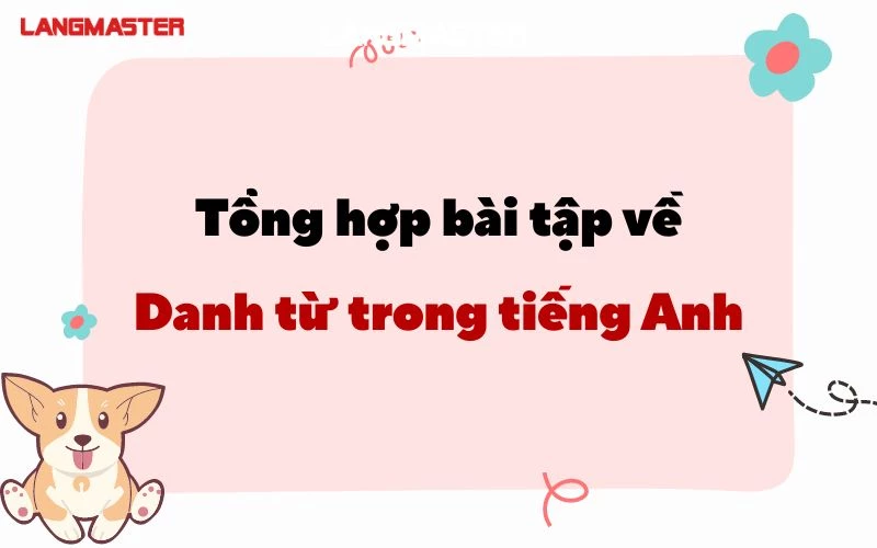 TỔNG HỢP ĐẦY ĐỦ BÀI TẬP VỀ DANH TỪ TRONG TIẾNG ANH CÓ ĐÁP ÁN