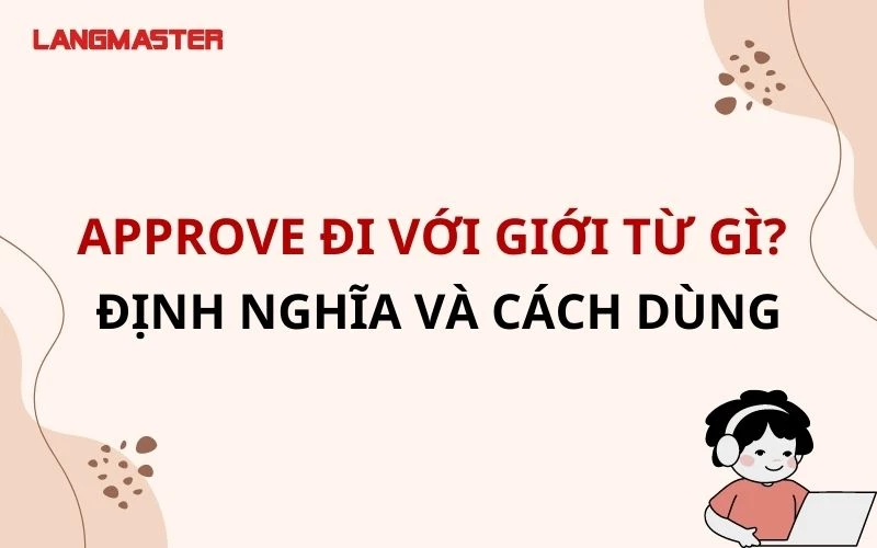 APPROVE ĐI VỚI GIỚI TỪ GÌ? KHÁI NIỆM VÀ CÁCH SỬ DỤNG TRONG TIẾNG ANH