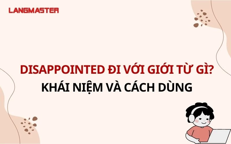 DISAPPOINTED ĐI VỚI GIỚI TỪ GÌ? - KHÁI NIỆM VÀ CÁCH SỬ DỤNG CHÍNH XÁC