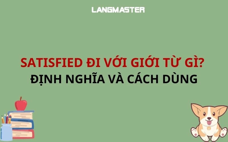 SATISFIED ĐI VỚI GIỚI TỪ GÌ? ĐỊNH NGHĨA VÀ CÁCH DÙNG TRONG TIẾNG ANH