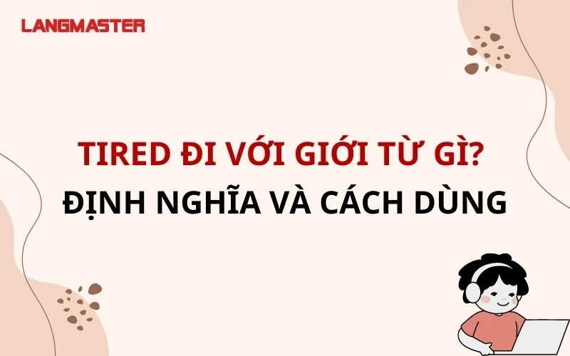 TIRED ĐI VỚI GIỚI TỪ GÌ? ĐỊNH NGHĨA VÀ CÁCH DÙNG ĐẦY ĐỦ