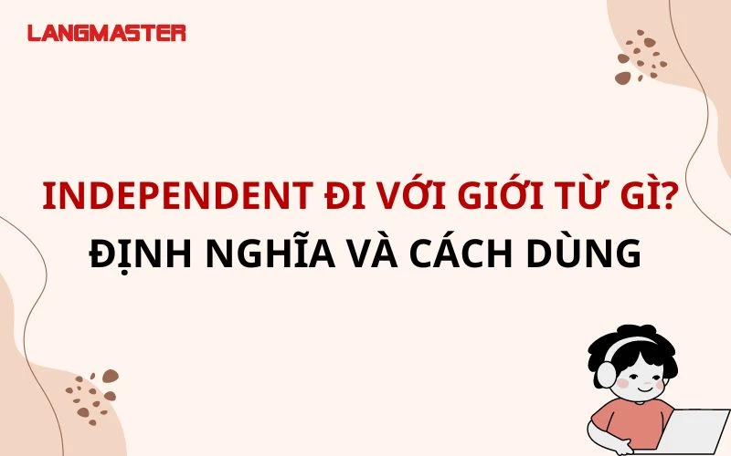 INDEPENDENT ĐI VỚI GIỚI TỪ GÌ? KHÁI NIỆM VÀ  CÁCH DÙNG CHI TIẾT