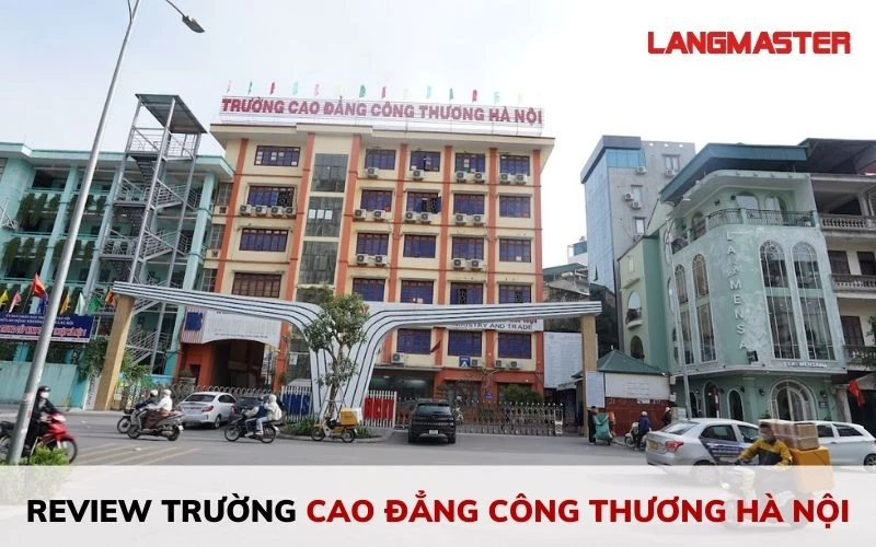 REVIEW TRƯỜNG CAO ĐẲNG CÔNG THƯƠNG HÀ NỘI CÓ TỐT KHÔNG? MỚI NHẤT