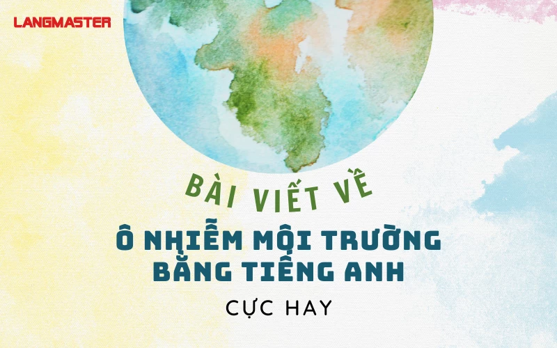 BÀI VIẾT VỀ Ô NHIỄM MÔI TRƯỜNG BẰNG TIẾNG ANH CỰC HAY