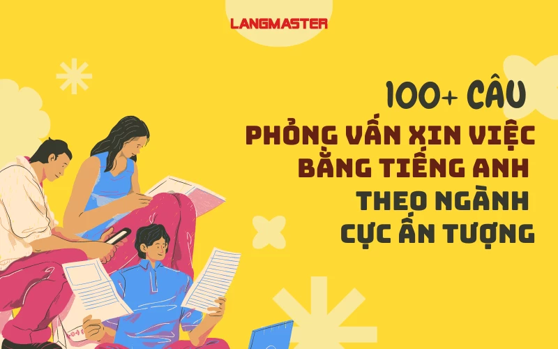 100+ CÂU PHỎNG VẤN XIN VIỆC BẰNG TIẾNG ANH THEO NGÀNH CỰC ẤN TƯỢNG