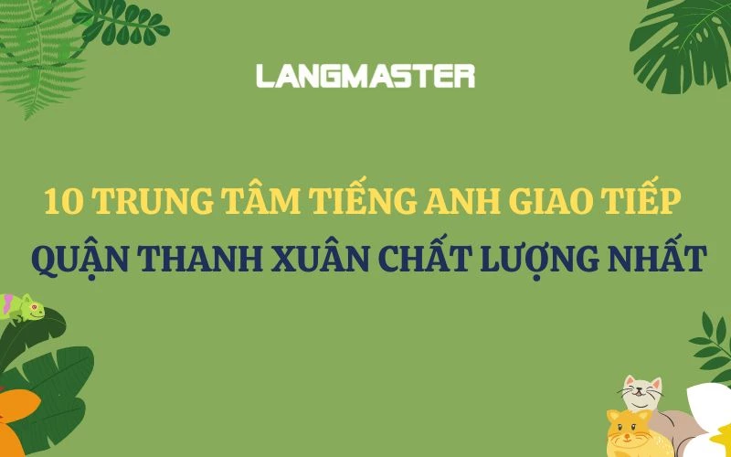 10 TRUNG TÂM TIẾNG ANH GIAO TIẾP TẠI QUẬN THANH XUÂN CHẤT LƯỢNG NHẤT