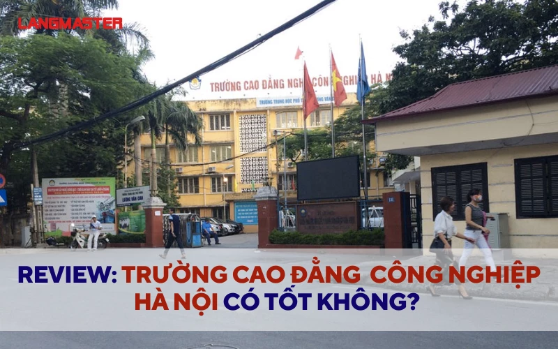 REVIEW TRƯỜNG CAO ĐẲNG CÔNG NGHIỆP HÀ NỘI CÓ TỐT KHÔNG? THÔNG TIN MỚI NHẤT