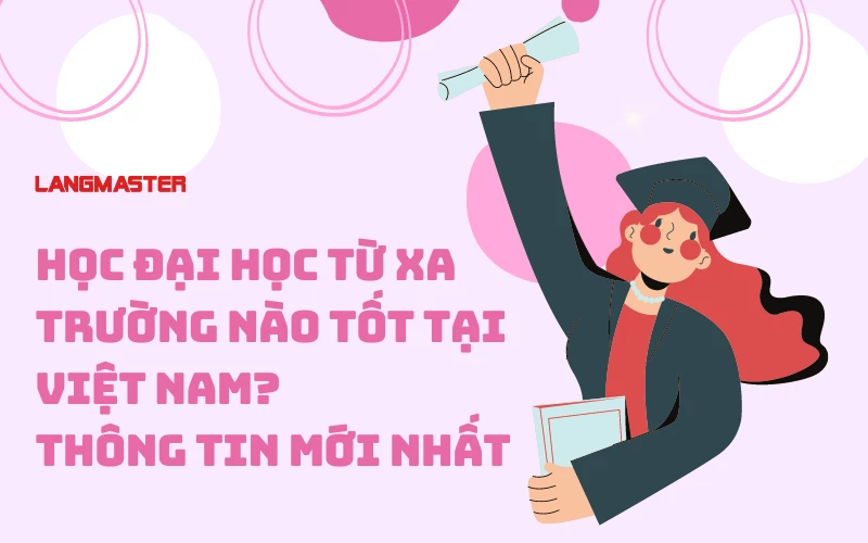 HỌC ĐẠI HỌC TỪ XA TRƯỜNG NÀO TỐT TẠI VIỆT NAM? THÔNG TIN MỚI NHẤT