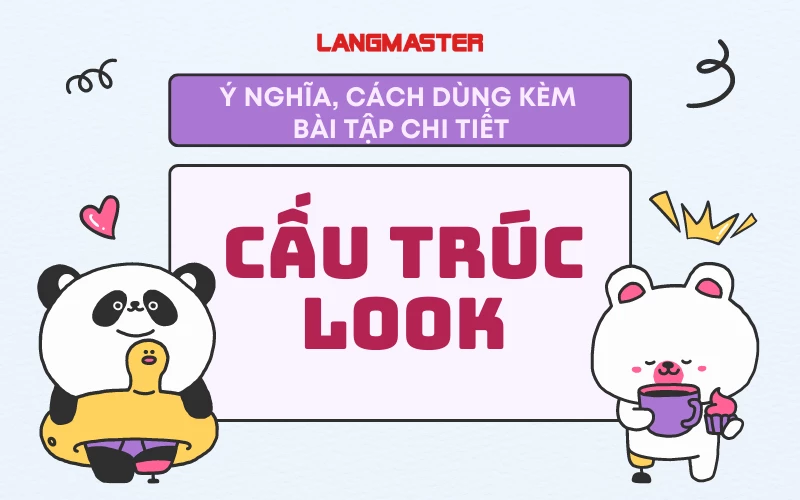 CẤU TRÚC LOOK: Ý NGHĨA, CÁCH DÙNG VÀ BÀI TẬP CHI TIẾT