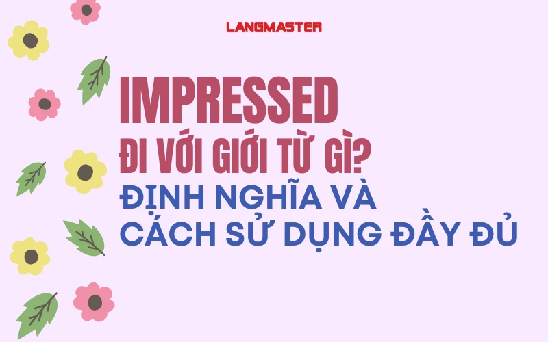 IMPRESSED ĐI VỚI GIỚI TỪ GÌ? - ĐỊNH NGHĨA VÀ CÁCH SỬ DỤNG ĐẦY ĐỦ