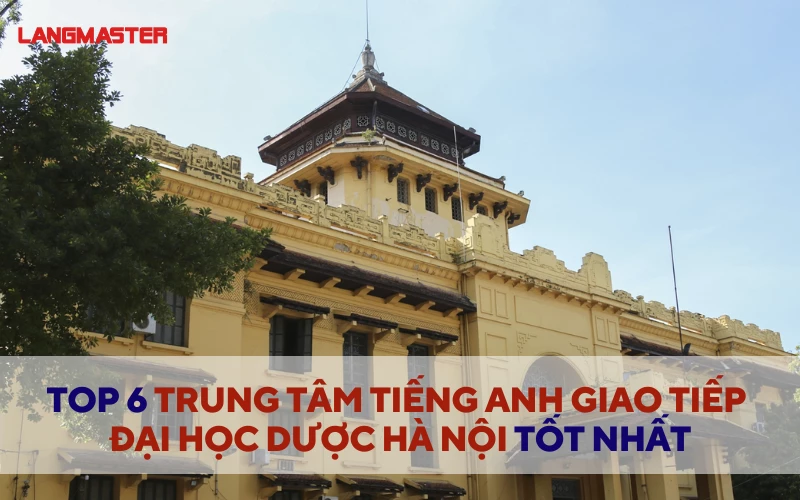 TOP 6 TRUNG TÂM TIẾNG ANH GIAO TIẾP ĐẠI HỌC DƯỢC HÀ NỘI TỐT NHẤT