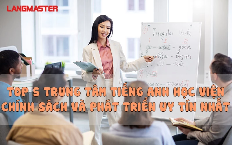 TOP 5 TRUNG TÂM TIẾNG ANH HỌC VIỆN CHÍNH SÁCH VÀ PHÁT TRIỂN UY TÍN NHẤT