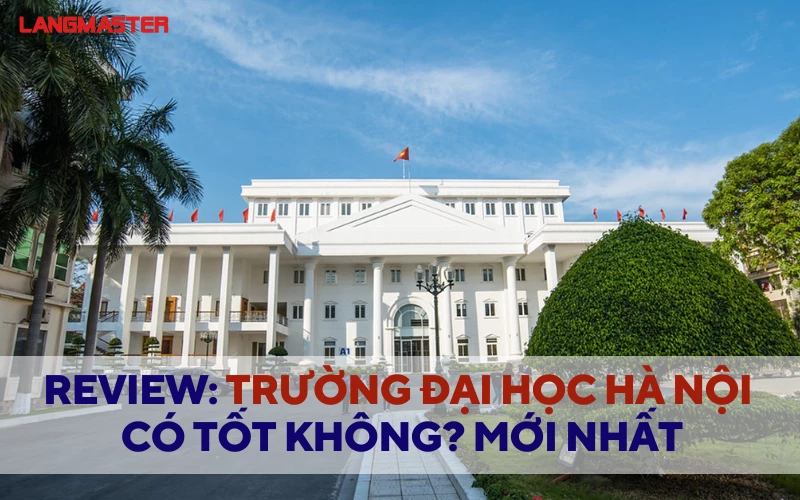 REVIEW TRƯỜNG ĐẠI HỌC HÀ NỘI CÓ TỐT KHÔNG? MỚI NHẤT