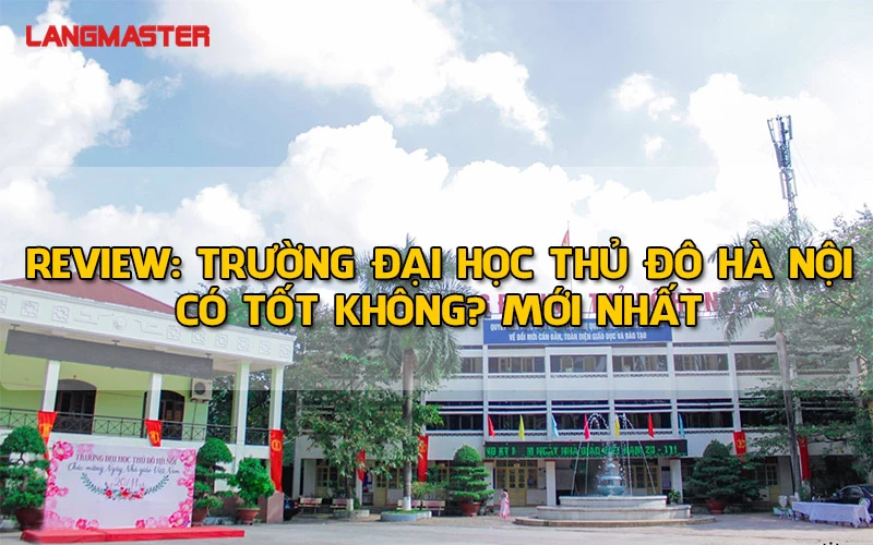 REVIEW TRƯỜNG ĐẠI HỌC THỦ ĐÔ HÀ NỘI CÓ TỐT KHÔNG? MỚI NHẤT