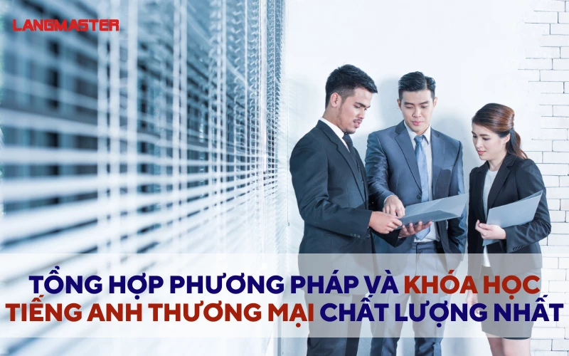 TỔNG HỢP PHƯƠNG PHÁP VÀ KHÓA HỌC TIẾNG ANH THƯƠNG MẠI CHẤT LƯỢNG NHẤT