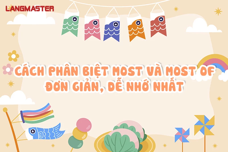 CÁCH PHÂN BIỆT MOST VÀ MOST OF ĐƠN GIẢN, DỄ NHỚ NHẤT