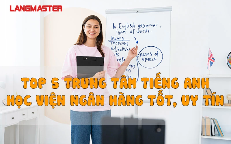 TOP 5 TRUNG TÂM TIẾNG ANH HỌC VIỆN NGÂN HÀNG TỐT, UY TÍN