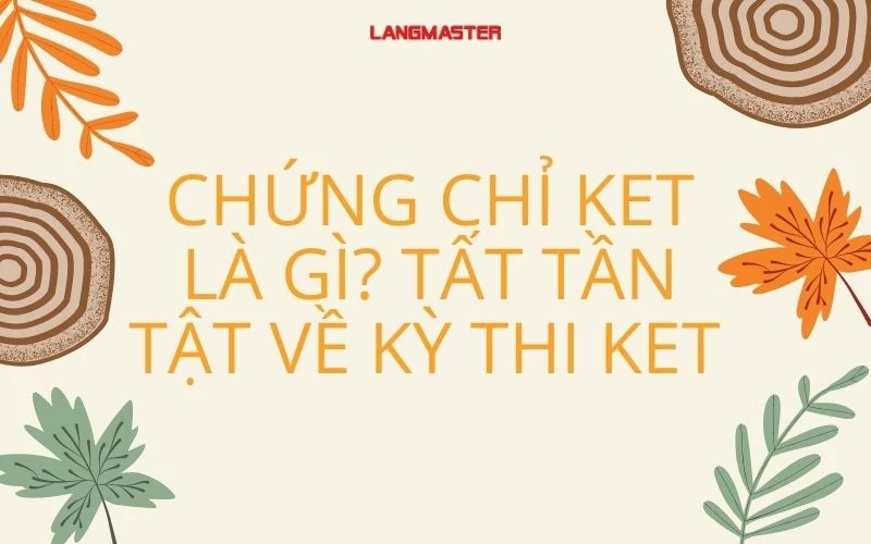 CHỨNG CHỈ KET LÀ GÌ? TẤT TẦN TẬT VỀ KỲ THI KET CAMBRIDGE