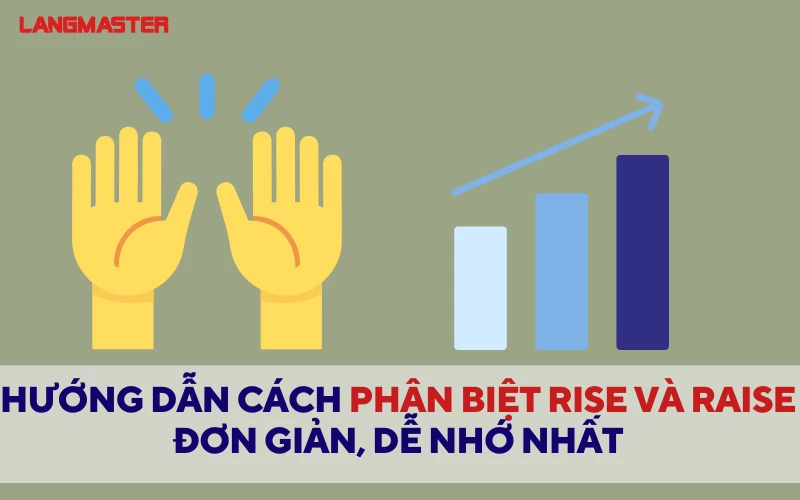 CÁCH PHÂN BIỆT RISE VÀ RAISE ĐƠN GIẢN, DỄ NHỚ NHẤT