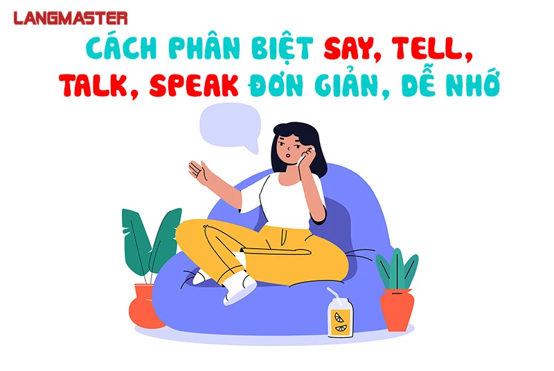 SAY, TELL, TALK, SPEAK LÀ GÌ? CÁCH PHÂN BIỆT ĐƠN GIẢN, DỄ NHỚ NHẤT