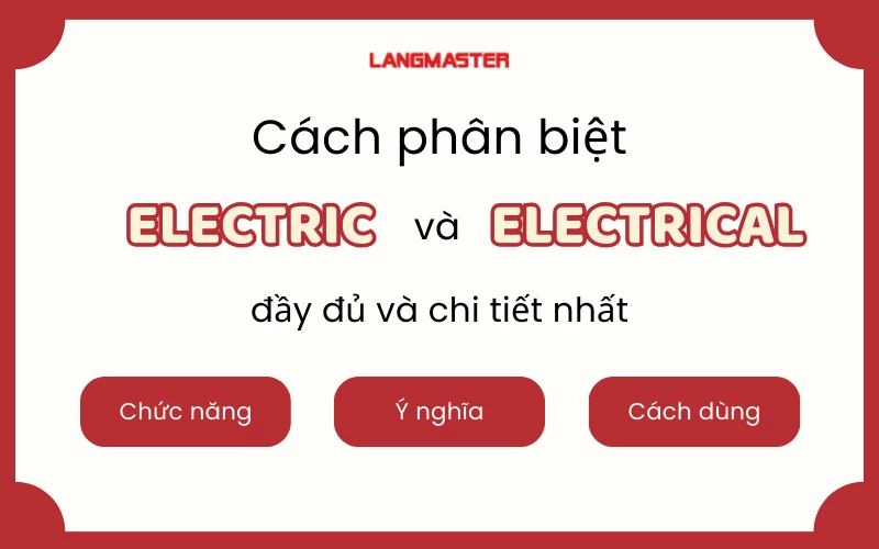 CÁCH PHÂN BIỆT ELECTRIC VÀ ELECTRICAL ĐƠN GIẢN VÀ CHI TIẾT NHẤT