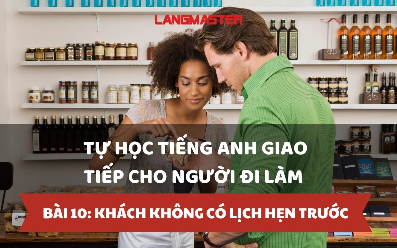 TỰ HỌC TIẾNG ANH GIAO TIẾP CHO NGƯỜI ĐI LÀM - BÀI 10: KHÁCH KHÔNG CÓ LỊCH HẸN TRƯỚC